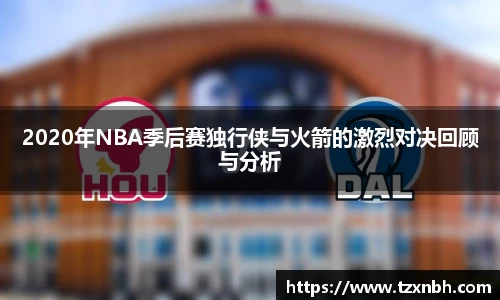 2020年NBA季后赛独行侠与火箭的激烈对决回顾与分析