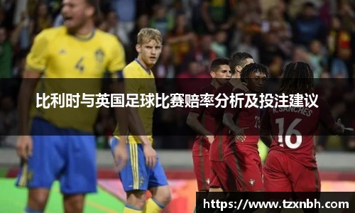 比利时与英国足球比赛赔率分析及投注建议