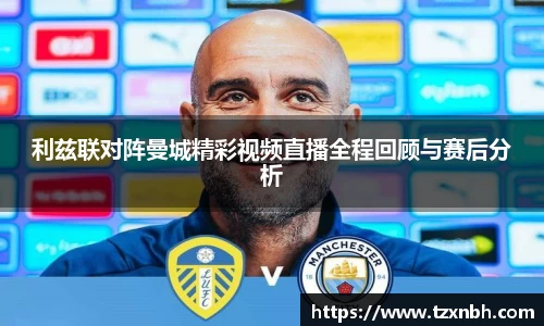 利兹联对阵曼城精彩视频直播全程回顾与赛后分析