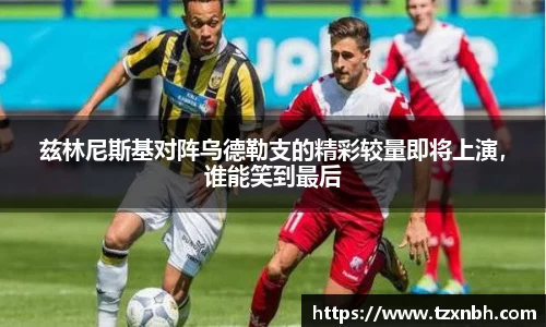 兹林尼斯基对阵乌德勒支的精彩较量即将上演，谁能笑到最后