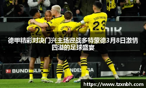 德甲精彩对决门兴主场迎战多特蒙德3月8日激情四溢的足球盛宴
